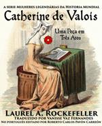 Catherine de Valois, Uma Peça em Três Atos