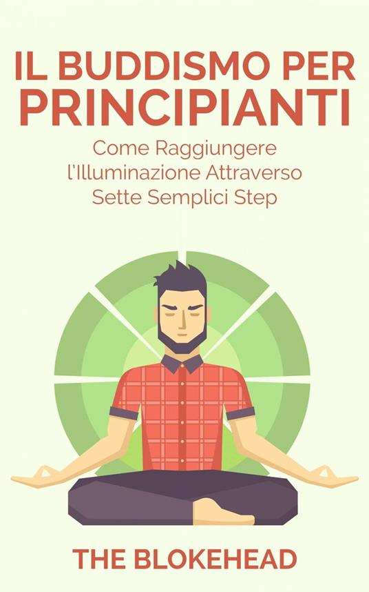 Il Buddismo per principianti. Come raggiungere l'Illuminazione attraverso sette semplici step. - The Blokehead - ebook