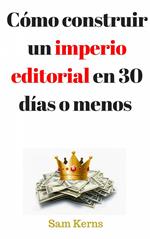 Cómo construir un imperio editorial en 30 días o menos