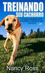 Treinando seu Cachorro. O Guia Completo para Iniciantes Treinarem seu Cachorro.