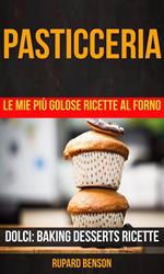 Pasticceria: Le mie più golose ricette al forno (Dolci: Baking Desserts Ricette)