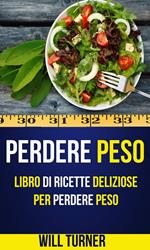 Perdere Peso: Libro di ricette deliziose per perdere peso (Weight Loss Italiano)