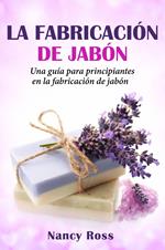 La fabricación de jabón: Una guía para principiantes en la fabricación de jabón por Nancy Ross