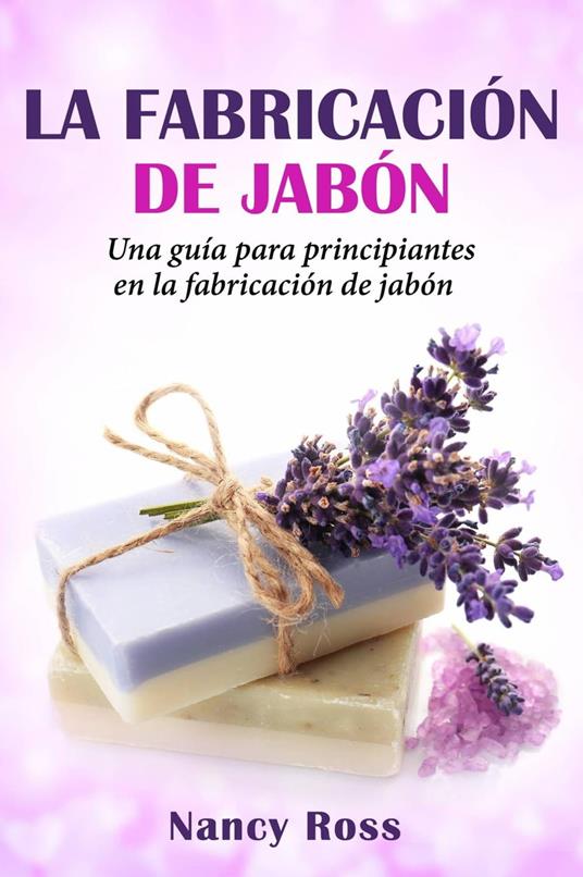 La fabricación de jabón: Una guía para principiantes en la fabricación de jabón por Nancy Ross