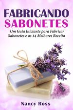 Fabricando Sabonetes: Um Guia Iniciante para Fabricar Sabonetes e as 14 Melhores Receitas