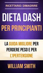 Dieta Dash per principianti La guida migliore per perdere peso e per l’ipertensione (Ricettario: Dimagrire)