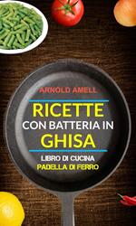 Ricette con batteria in ghisa (Libro Di Cucina: Padella Di Ferro)