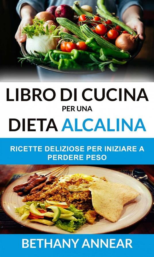 Libro di Cucina per una Dieta Alcalina: Ricette Deliziose per iniziare a Perdere Peso - Bethany Annear - ebook