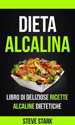 La Dieta Alcalina: Libro di Deliziose Ricette Alcaline Dietetiche