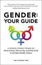 Gender: Your Guide: A Gender-Friendly Primer on What to Know, What to Say, and What to Do in the New Gender Culture