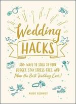 Wedding Hacks: 500+ Ways to Stick to Your Budget, Stay Stress-Free, and Plan the Best Wedding Ever!