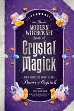 The Modern Witchcraft Book of Crystal Magick: Your Complete Guide to the Power of Crystals