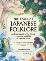 The Book of Japanese Folklore: An Encyclopedia of the Spirits, Monsters, and Yokai of Japanese Myth: The Stories of the Mischievous Kappa, Trickster Kitsune, Horrendous Oni, and More