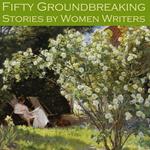 Fifty Groundbreaking Stories by Women Writers