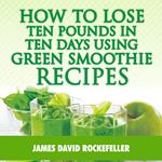 How to Lose Ten Pounds in Ten Days Using Green Smoothie Recipes