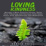 Loving Kindness: Become a More Positive Person, Raise Your Vibration and Increase Your Inner Peace with Affirmations and Meditation