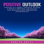 Positive Outlook: Function on a Higher Vibration, Develop a Winner’s Mentality and Increase Your Resilience with Affirmations and Meditation