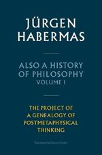 Also a History of Philosophy, Volume 1: The Project of a Genealogy of Postmetaphysical Thinking