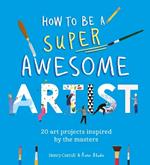 How to Be a Super Awesome Artist: 20 art projects inspired by the masters