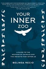 Your Inner Zoo: A Guide to the Meaning of Animals and the Insights They Offer Us