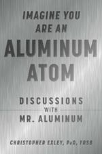 Imagine You Are An Aluminum Atom: Discussions With Mr. Aluminum