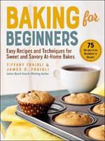 Baking for Beginners: Easy Recipes and Techniques for Sweet and Savory At-Home Bakes