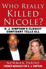 Who Really Killed Nicole?: O. J. Simpson's Closest Confidant Tells All