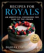 Recipes for Royals: An Unofficial Cookbook for Fans of the Crown—75 Regal Recipes
