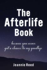 The Afterlife Book: Because You Never Got a Chance to Say Goodbye