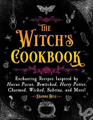 The Witch's Cookbook: Enchanting Recipes Inspired by Hocus Pocus, Bewitched, Harry Potter, Charmed, Wicked, Sabrina, and More! - Deanna Huey - cover