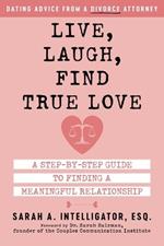 Live, Laugh, Find True Love: A Step-by-Step Guide to Dating and Finding a Meaningful Relationship