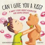 Can I Kiss You?: A Sweet Story about Asking for and Giving Consent