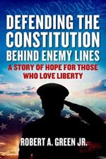 Defending the Constitution behind Enemy Lines: A Story of Hope for Those Who Love Liberty