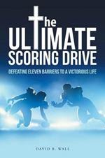 The Ultimate Scoring Drive: Defeating Eleven Barriers to a Victorious Life