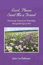 Lord, Please Send Me a Friend: Discovering Friends and Friendships through the Eyes of God