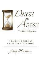 Days? or Ages? The Genesis Question: A Layman Looks at Creation's Calendar