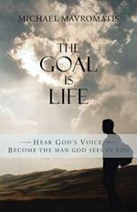 The Goal is Life: Hear God's Voice Become the man God sees in you