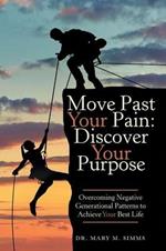 Move Past Your Pain: Discover Your Purpose: Overcoming Negative Generational Patterns to Achieve Your Best Life