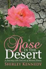 A Rose in the Desert: A Journey with God out of Mental Illness