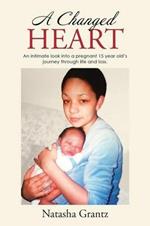 A Changed Heart: An Intimate Look Into a Pregnant 15 Year Old's Journey Through Life and Loss.