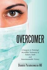 Overcomer: A Surgeon in Training's Incredible Testimony of Failure, Faith and Insurmountable Victory