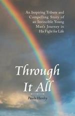 Through It All: An Inspiring Tribute and Compelling Story of an Invincible Young Man's Journey in His Fight for Life