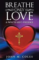 Breathe Only Love: A Path to God's Presence