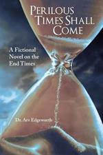 Perilous Times Shall Come: A Fictional Novel on the End Times