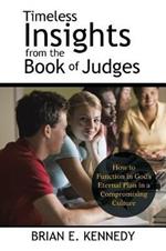 Timeless Insights from the Book of Judges: How to Function in God's Eternal Plan in a Compromising Culture