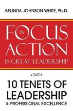 Focus in Action Is Great Leadership: 10 Tenets of Leadership & Professional Excellence