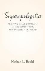 Superapologetics: Proving That Genesis 1 Is Not Only True, But Divinely Inspired