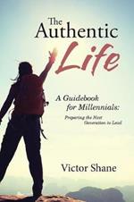 The Authentic Life: A Guidebook for Millennials: Preparing the Next Generation to Lead