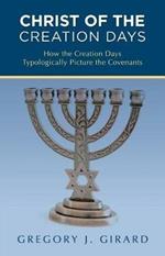 Christ of the Creation Days: How the Creation Days Typologically Picture the Covenants