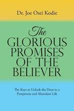 The Glorious Promises of the Believer: The Keys to Unlock the Door to a Prosperous and Abundant Life